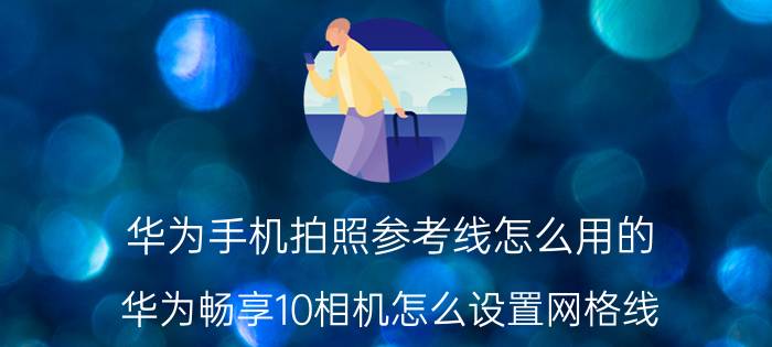 华为手机拍照参考线怎么用的 华为畅享10相机怎么设置网格线？